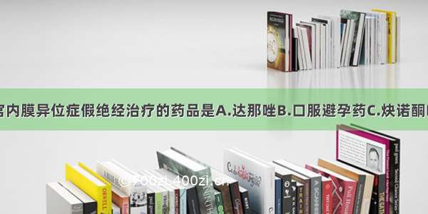 临床用于子宫内膜异位症假绝经治疗的药品是A.达那唑B.口服避孕药C.炔诺酮D.米非司酮E.