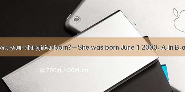 —When was your daughter born?—She was born June 1 2000. A.in B.atC. on