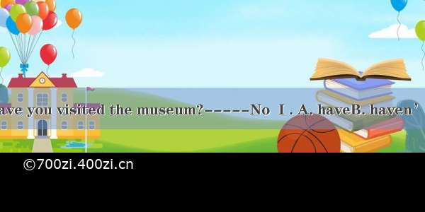 ----Have you visited the museum?-----No  I . A. haveB. haven’tC. has