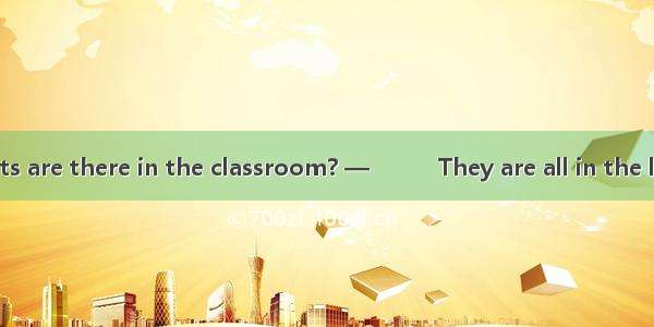 —How many students are there in the classroom? —　　　They are all in the lab．A. SomeB. None