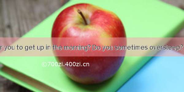 Is it difficult for you to get up in the morning? Do you sometimes oversleep? Do you often