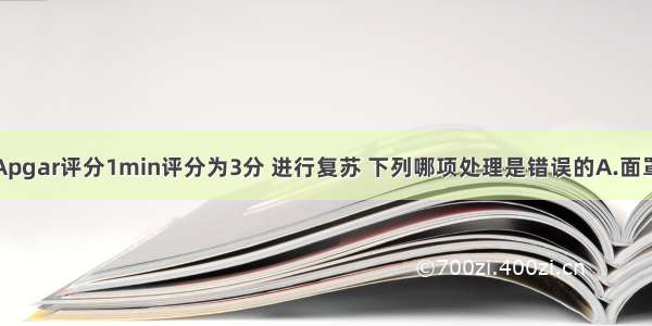 胎儿娩出后Apgar评分1min评分为3分 进行复苏 下列哪项处理是错误的A.面罩加压吸氧B.