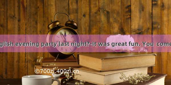 -How was the English evening party last night?-It was great fun. You  come.A. shouldB. mus