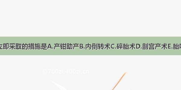 应立即采取的措施是A.产钳助产B.内倒转术C.碎胎术D.剖宫产术E.胎吸术