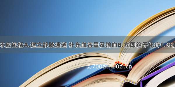 紧急处理中不应包括A.建立静脉通道 补充血容量及输血B.立即给予化疗C.开腹探查D.B超