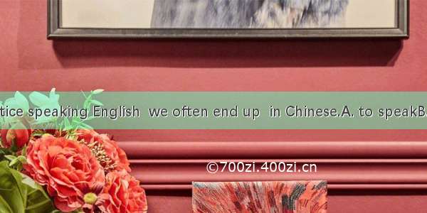 When we practice speaking English  we often end up  in Chinese.A. to speakB. speakingC. sp