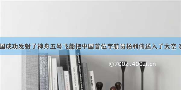 11月 我国成功发射了神舟五号飞船把中国首位宇航员杨利伟送入了太空 在23小时