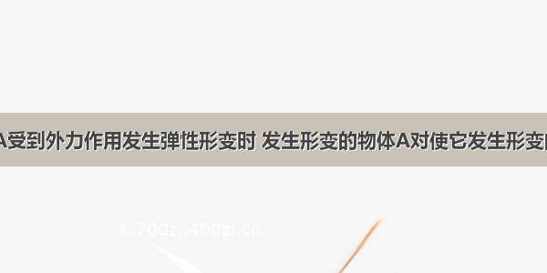 多选题物体A受到外力作用发生弹性形变时 发生形变的物体A对使它发生形变的物体B产生