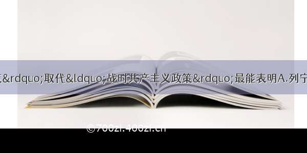 单选题“新经济政策”取代“战时共产主义政策”最能表明A.列宁和布尔什维克党暂时放弃