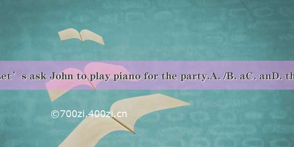 Let’s ask John to play piano for the party.A. /B. aC. anD. the