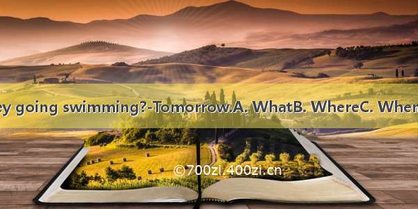 -are they going swimming?-Tomorrow.A. WhatB. WhereC. WhenD. Why