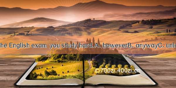 You will fail the English exam  you study hard.A. howeverB. anywayC. unlessD. but