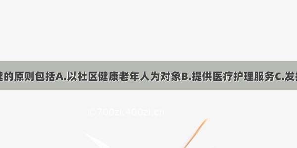 社区老年保健的原则包括A.以社区健康老年人为对象B.提供医疗护理服务C.发挥个体和家庭