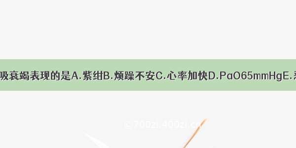 以下不符合急性呼吸衰竭表现的是A.紫绀B.烦躁不安C.心率加快D.PaO65mmHgE.恶心 纳差ABCDE