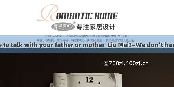 — Would you like to talk with your father or mother  Liu Mei?—We don’t have the same topic