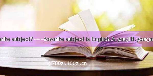 --What’s  favorite subject?---favorite subject is English.A.you;I B.your;me C.your;my