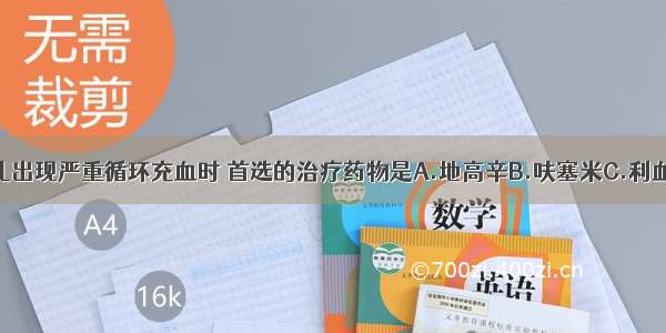 急性肾炎患儿出现严重循环充血时 首选的治疗药物是A.地高辛B.呋塞米C.利血平D.青霉素