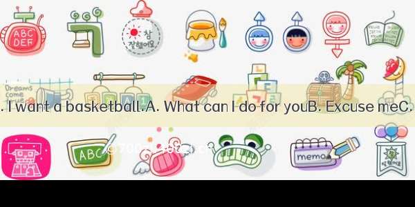 －? －Yes  please. I want a basketball.A. What can I do for youB. Excuse meC. Can you help