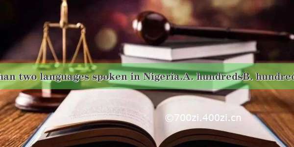 There are more than two languages spoken in Nigeria.A. hundredsB. hundreds ofC. hundred D.