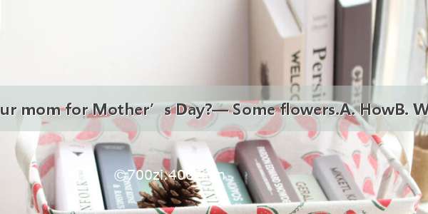 —did you buy for your mom for Mother’s Day?— Some flowers.A. HowB. WhereC. WhenD. What