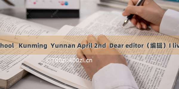 NO.4 Middle School   Kunming  Yunnan April 2nd  Dear editor（编辑）I live in a beautiful