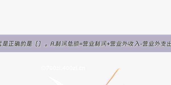 下列计算公式是正确的是（）。A.利润总额=营业利润+营业外收入-营业外支出B.营业利润=