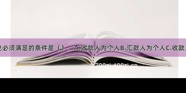 办理现金汇兑必须满足的条件是（）。A.收款人为个人B.汇款人为个人C.收款人和汇款人均