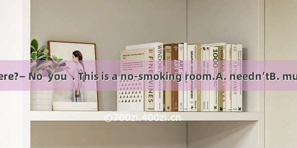 — May I smoke here?— No  you  . This is a no-smoking room.A. needn’tB. mustn’tC. couldn’tD
