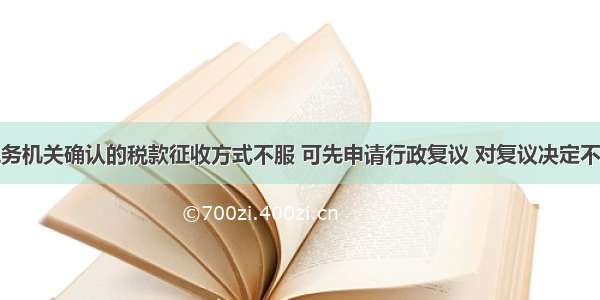 纳税人对税务机关确认的税款征收方式不服 可先申请行政复议 对复议决定不服可再向人