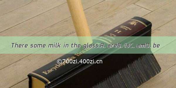 There some milk in the glass.A. areB. isC. amD. be