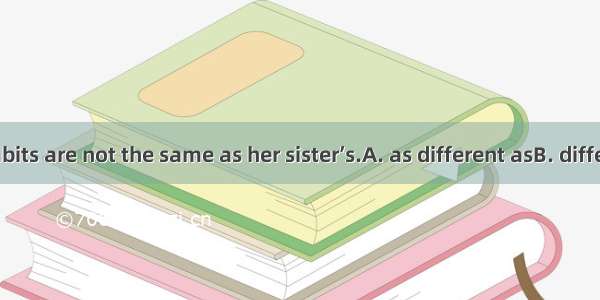 Her eating habits are not the same as her sister’s.A. as different asB. different fromC. a