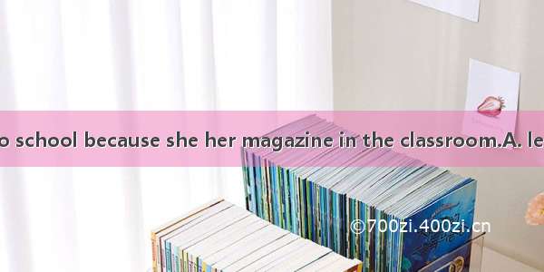 Millie ran back to school because she her magazine in the classroom.A. leftB. forgotC. had