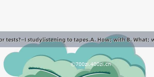 — do you study for tests?—I studylistening to tapes.A. How; with B. What; withC:.How; byD.