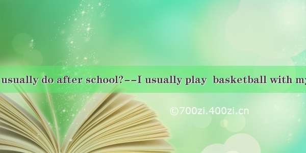 --What do you usually do after school?--I usually play  basketball with my friends.A. a B.