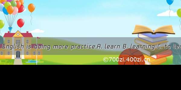 The best way  English is doing more practice.A. learn B. learning C. to learnD. learns