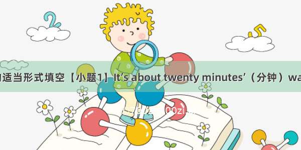 用单词的适当形式填空【小题1】It’s about twenty minutes’（分钟）walk from 