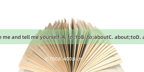 Please write me and tell me yourself.A. to ;toB. to;aboutC. about;toD. about;about