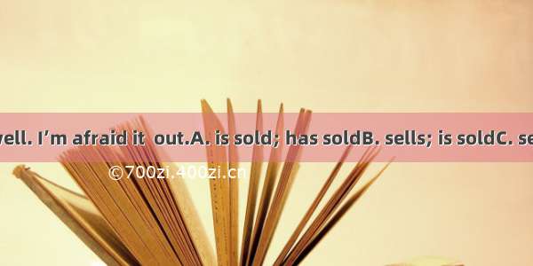 The book  well. I’m afraid it  out.A. is sold; has soldB. sells; is soldC. sells; to be so