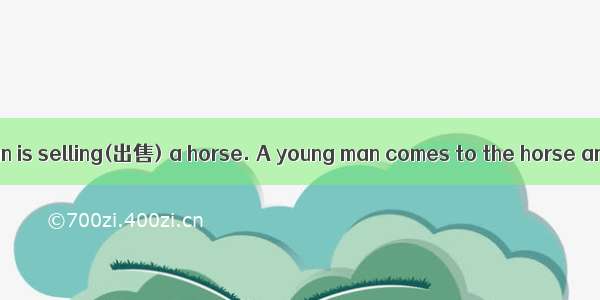 One day an old man is selling(出售) a horse. A young man comes to the horse and begins to lo