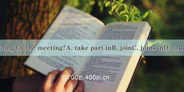 Who is going to  the meeting?A. take part inB. joinC. joins inD. take part of