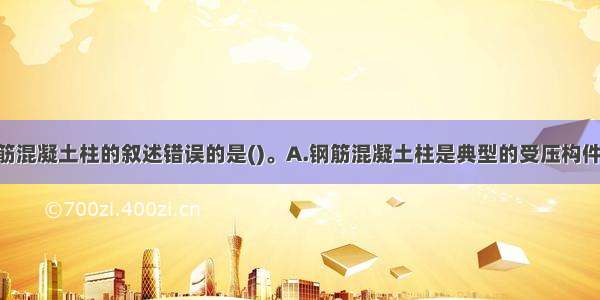 下列关于钢筋混凝土柱的叙述错误的是()。A.钢筋混凝土柱是典型的受压构件 其截面上一