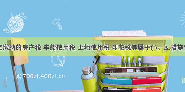 企业按规定缴纳的房产税 车船使用税 土地使用税 印花税等属于()。A.措施费B.规费C.