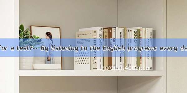 --  do you study for a test?-- By listening to the English programs every day.A. WhyB. Whe
