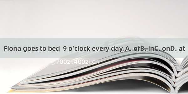 Fiona goes to bed  9 o’clock every day.A. ofB. inC. onD. at