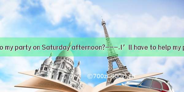 ---Can you come to my party on Saturday afternoon?---.I’ll have to help my parents.A. Sorr