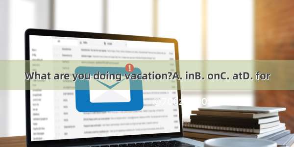 What are you doing vacation?A. inB. onC. atD. for