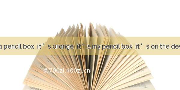 Look! Here’s a pencil box  it’s orange  it’s my pencil box  it’s on the desk. Look! This i