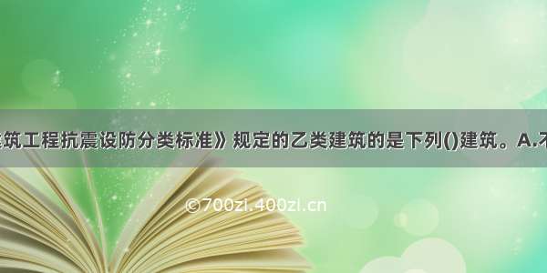 不属于按《建筑工程抗震设防分类标准》规定的乙类建筑的是下列()建筑。A.不少于1200座