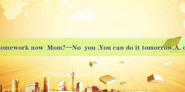 —Must I finish my homework now  Mom?—No  you .You can do it tomorrow.A. can’t B. needn’t C