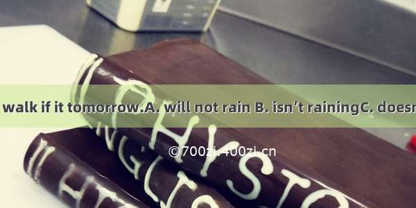 We’ll go for a walk if it tomorrow.A. will not rain B. isn’t rainingC. doesn’t rain D. was